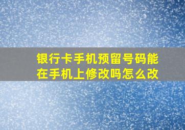 银行卡手机预留号码能在手机上修改吗怎么改