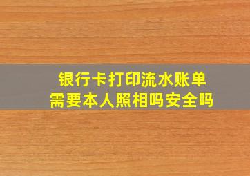 银行卡打印流水账单需要本人照相吗安全吗