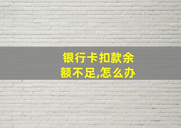 银行卡扣款余额不足,怎么办