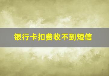 银行卡扣费收不到短信