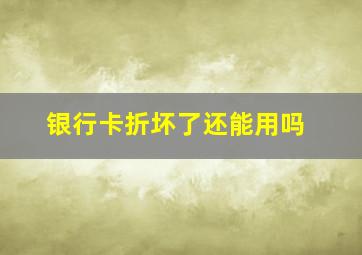 银行卡折坏了还能用吗