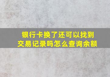 银行卡换了还可以找到交易记录吗怎么查询余额