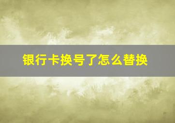 银行卡换号了怎么替换