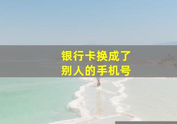 银行卡换成了别人的手机号