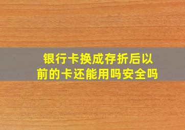 银行卡换成存折后以前的卡还能用吗安全吗