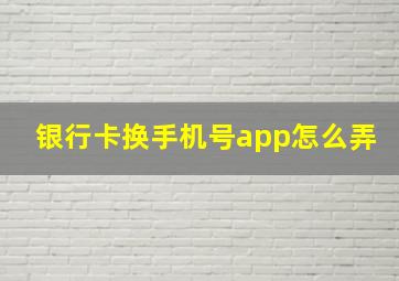 银行卡换手机号app怎么弄