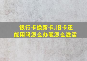 银行卡换新卡,旧卡还能用吗怎么办呢怎么激活