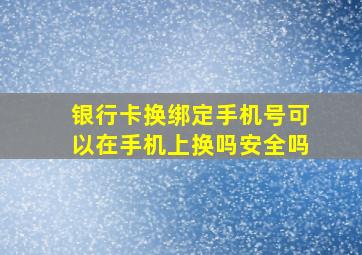 银行卡换绑定手机号可以在手机上换吗安全吗