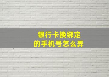 银行卡换绑定的手机号怎么弄