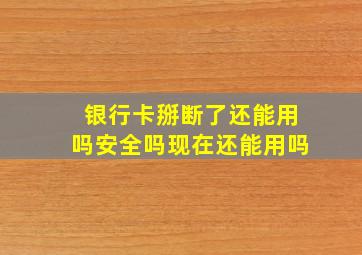 银行卡掰断了还能用吗安全吗现在还能用吗