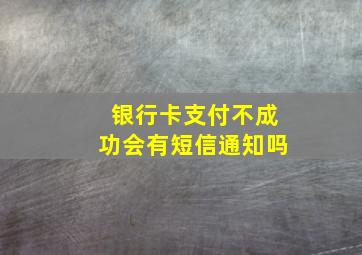 银行卡支付不成功会有短信通知吗