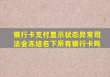 银行卡支付显示状态异常司法会冻结名下所有银行卡吗