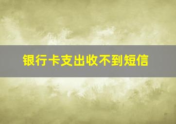 银行卡支出收不到短信