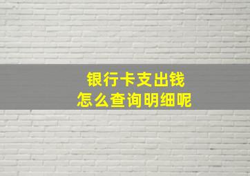 银行卡支出钱怎么查询明细呢