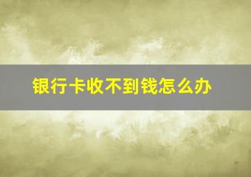 银行卡收不到钱怎么办