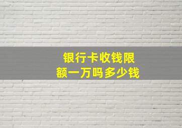 银行卡收钱限额一万吗多少钱