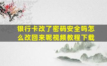 银行卡改了密码安全吗怎么改回来呢视频教程下载