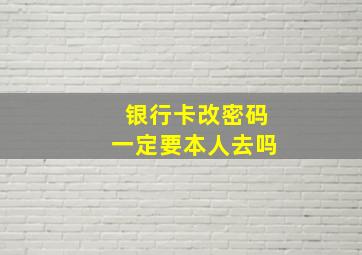 银行卡改密码一定要本人去吗