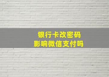 银行卡改密码影响微信支付吗