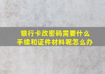 银行卡改密码需要什么手续和证件材料呢怎么办