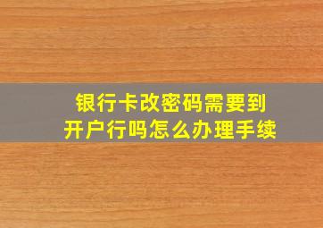 银行卡改密码需要到开户行吗怎么办理手续