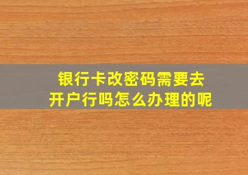 银行卡改密码需要去开户行吗怎么办理的呢