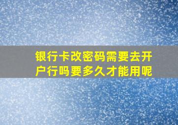 银行卡改密码需要去开户行吗要多久才能用呢