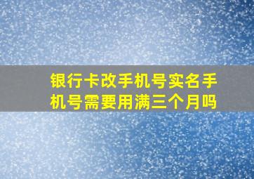 银行卡改手机号实名手机号需要用满三个月吗