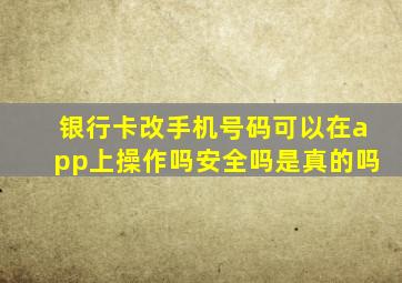 银行卡改手机号码可以在app上操作吗安全吗是真的吗