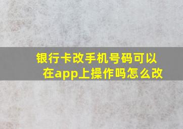 银行卡改手机号码可以在app上操作吗怎么改