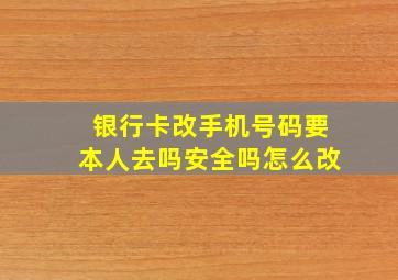 银行卡改手机号码要本人去吗安全吗怎么改