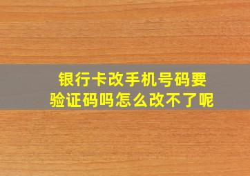 银行卡改手机号码要验证码吗怎么改不了呢