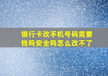 银行卡改手机号码需要钱吗安全吗怎么改不了