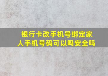 银行卡改手机号绑定家人手机号码可以吗安全吗