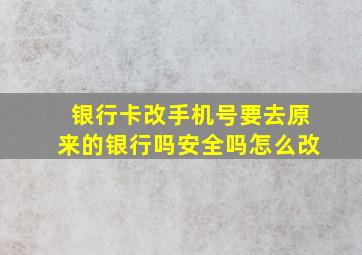 银行卡改手机号要去原来的银行吗安全吗怎么改