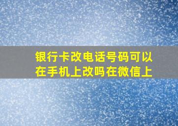 银行卡改电话号码可以在手机上改吗在微信上