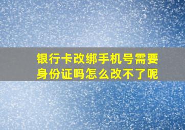 银行卡改绑手机号需要身份证吗怎么改不了呢