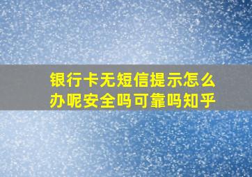 银行卡无短信提示怎么办呢安全吗可靠吗知乎