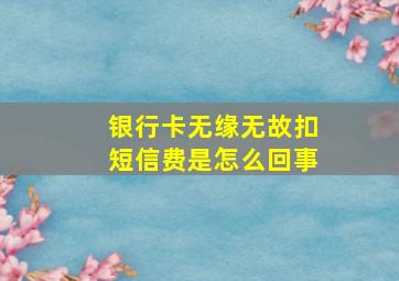 银行卡无缘无故扣短信费是怎么回事