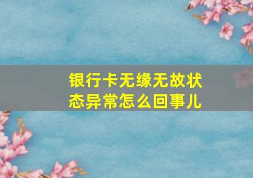 银行卡无缘无故状态异常怎么回事儿