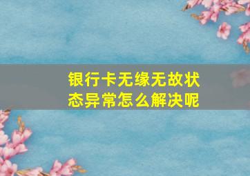 银行卡无缘无故状态异常怎么解决呢