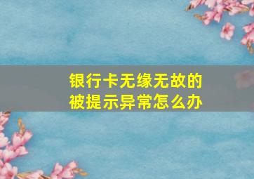 银行卡无缘无故的被提示异常怎么办