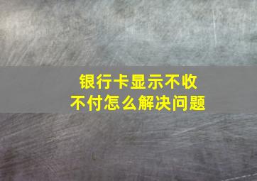 银行卡显示不收不付怎么解决问题