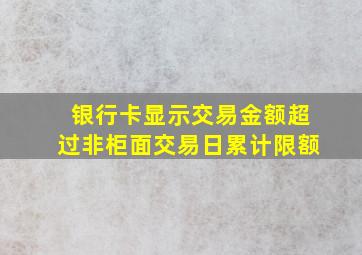 银行卡显示交易金额超过非柜面交易日累计限额