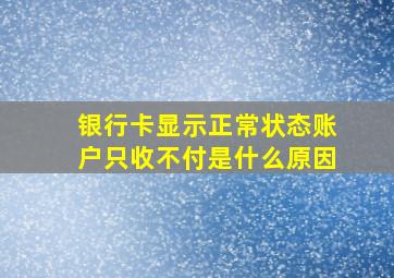 银行卡显示正常状态账户只收不付是什么原因