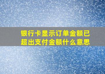 银行卡显示订单金额已超出支付金额什么意思