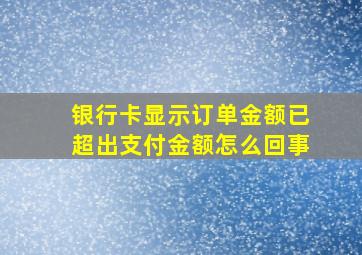 银行卡显示订单金额已超出支付金额怎么回事