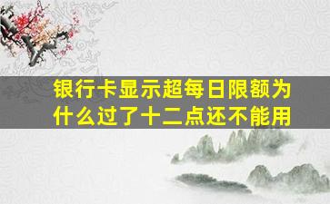 银行卡显示超每日限额为什么过了十二点还不能用