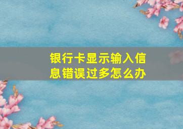 银行卡显示输入信息错误过多怎么办