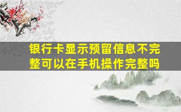 银行卡显示预留信息不完整可以在手机操作完整吗